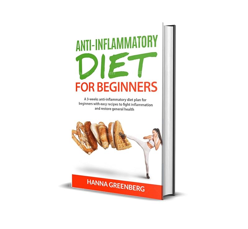 ANTI-INFLAMMATORY DIET FOR BEGINNERS: A 3-weeks anti-inflammatory diet plan for beginners with easy recipes to fight inflammation and restore general health by Hanna Greenberg