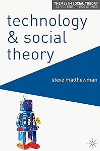 Technology and Social Theory (Themes in Social Theory, 3) by Steve Matthewman