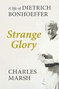 Strange Glory: A Life of Dietrich Bonhoeffer