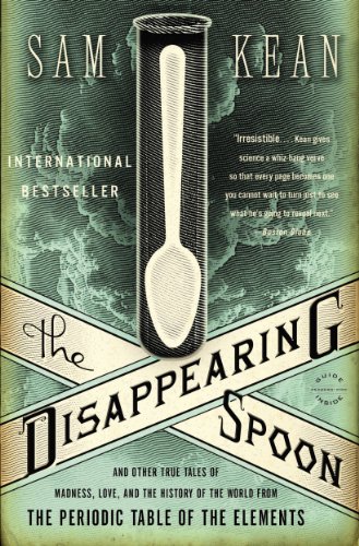 The Disappearing Spoon: And Other True Tales of Madness, Love, and the History of the World from the Periodic Table of the Elements by Sam Kean