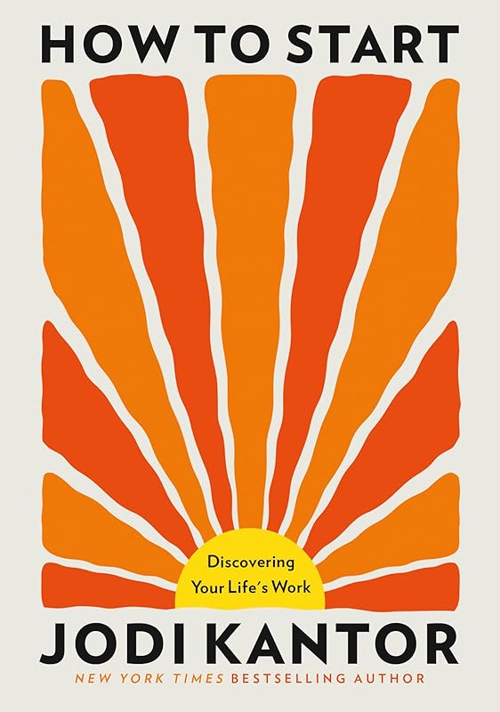 How to Start: Discovering Your Life's Work by Jodi Kantor