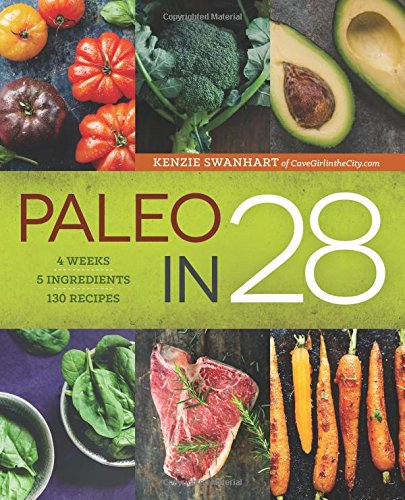 Paleo in 28: 4 Weeks, 5 Ingredients, 130 Recipes by Kenzie Swanhart