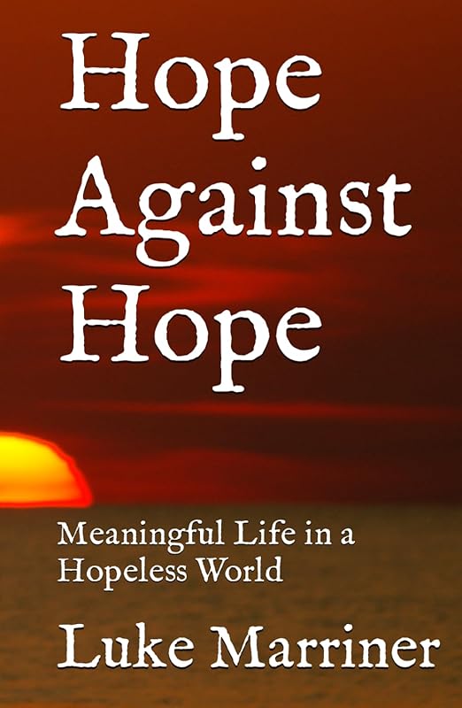 Hope Against Hope: Meaningful Life in a Hopeless World by Luke Marriner