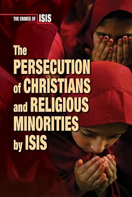 The Persecution of Christians and Religious Minorities by Isis (Crimes of Isis)