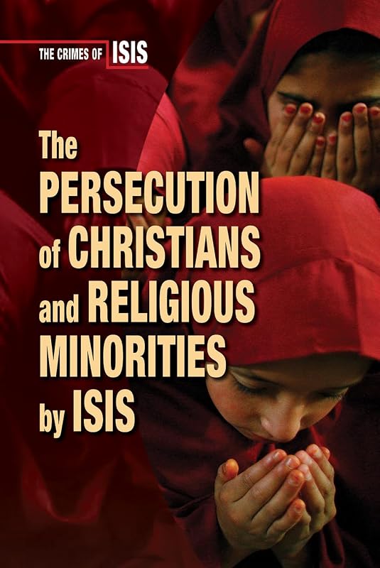 The Persecution of Christians and Religious Minorities by Isis (Crimes of Isis) by Bridey Heing