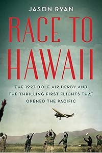 Race to Hawaii: The 1927 Dole Air Derby and the Thrilling First Flights That Opened the Pacific by Jason Ryan