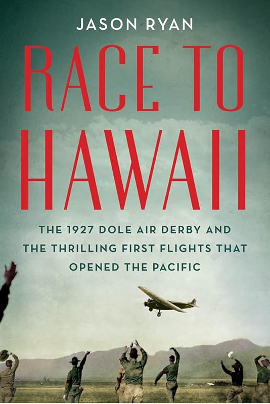 Race to Hawaii: The 1927 Dole Air Derby and the Thrilling First Flights That Opened the Pacific by Jason Ryan