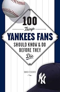 100 Things Yankees Fans Should Know & Do Before They Die (100 Things...Fans Should Know)