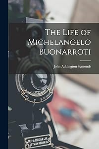 The Life of Michelangelo Buonarroti by John Addington Symonds