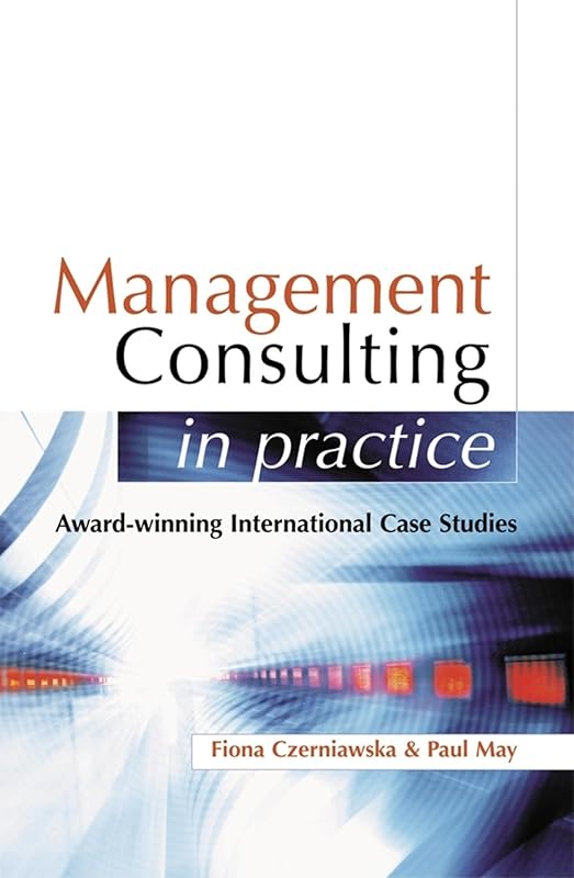 Management Consulting in Practice: A Casebook of International Best Practice by Fiona Czerniawska