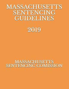 MASSACHUSETTS SENTENCING GUIDELINES 2019 by MASSACHUSETTS SENTENCING COMISSION