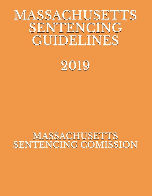 MASSACHUSETTS SENTENCING GUIDELINES 2019 by MASSACHUSETTS SENTENCING COMISSION