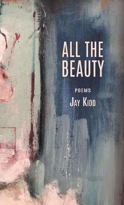 All The Beauty: Poems by Jay Kidd