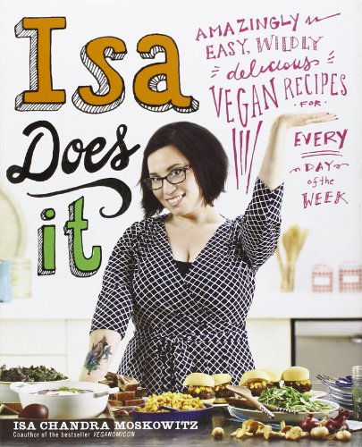 Isa Does It: Amazingly Easy, Wildly Delicious Vegan Recipes for Every Day of the Week by Isa Chandra Moskowitz