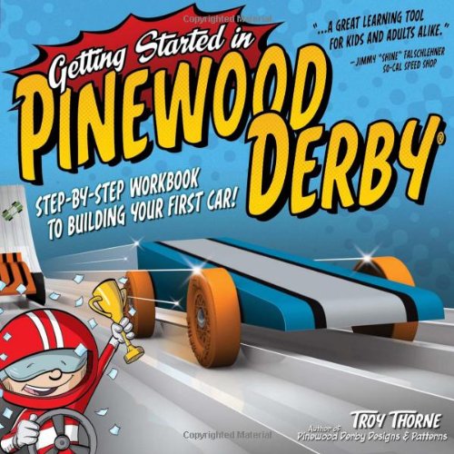 Getting Started in Pinewood Derby: Step-By-Step Workbook to Building Your First Car by Troy Thorne