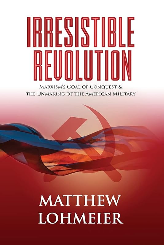 Irresistible Revolution: Marxism's Goal of Conquest & the Unmaking of the American Military by Matthew Lohmeier
