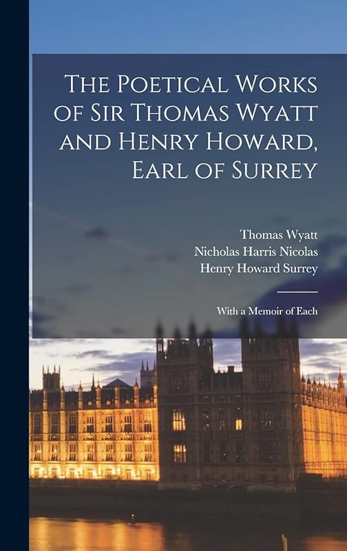 The Poetical Works of Sir Thomas Wyatt and Henry Howard, Earl of Surrey: With a Memoir of Each by Nicholas Harris Nicolas