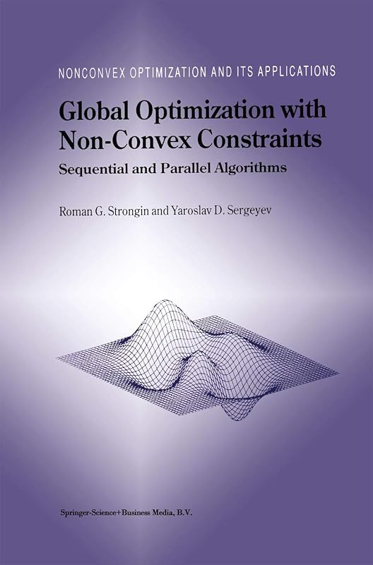 Global Optimization with Non-Convex Constraints: Sequential and Parallel Algorithms (Nonconvex Optimization and Its Applications, 45) by Roman G. Strongin