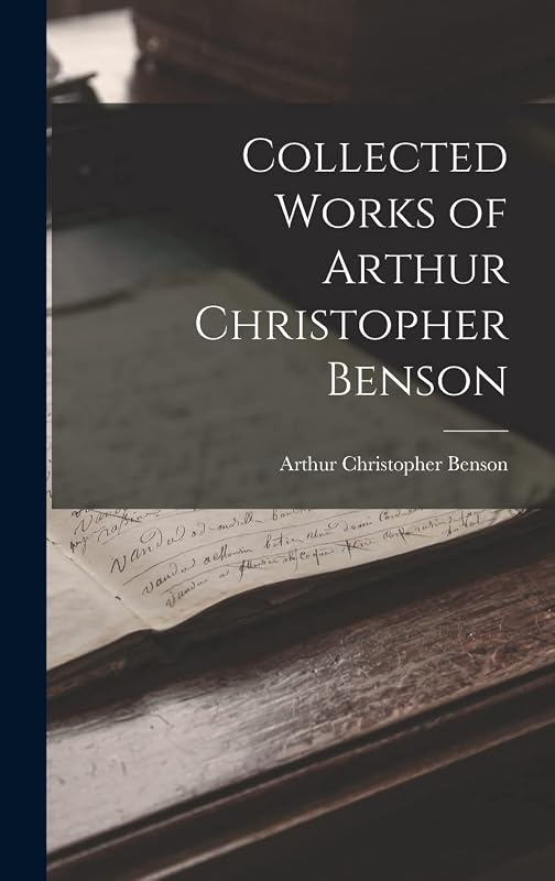Collected Works of Arthur Christopher Benson by Arthur Christopher Benson