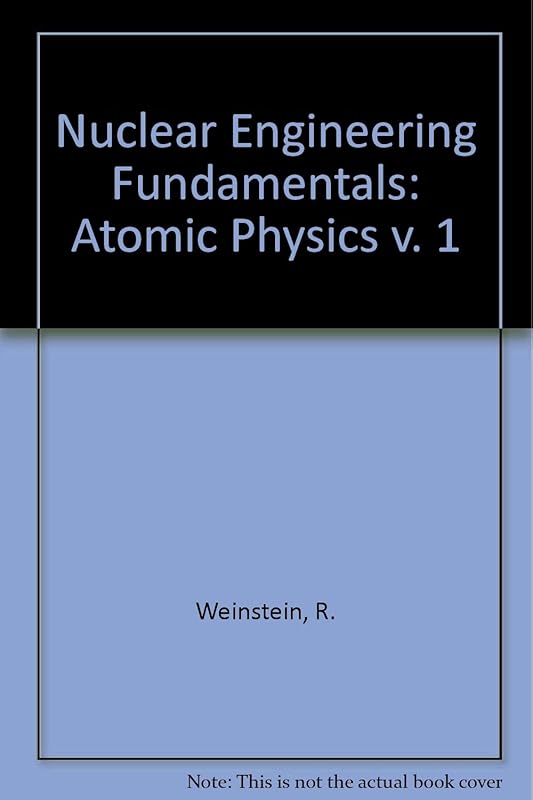 Nuclear Engineering Fundamentals: Atomic Physics v. 1 by R. Weinstein