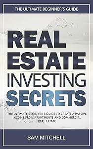 Real Estate Investing Secrets: The Ultimate Beginner's Guide to Create a Passive Income from Apartments and Commercial Real Estate by SAM MITCHELL