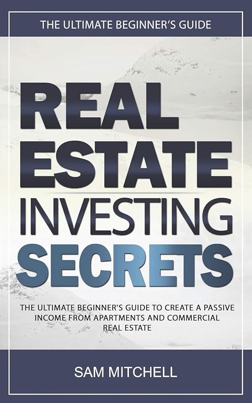 Real Estate Investing Secrets: The Ultimate Beginner's Guide to Create a Passive Income from Apartments and Commercial Real Estate by SAM MITCHELL