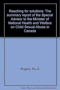 Reaching for solutions: The summary report of the Special Advisor to the Minister of National Health and Welfare on Child Sexual Abuse in Canada by Special Advisor to the Minister of National Health and Welfare on Child Sexual Abuse in Canada