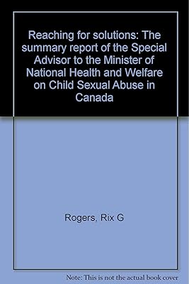 Reaching for solutions: The summary report of the Special Advisor to the Minister of National Health and Welfare on Child Sexual Abuse in Canada