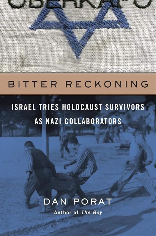 Bitter Reckoning: Israel Tries Holocaust Survivors as Nazi Collaborators by Dan Porat