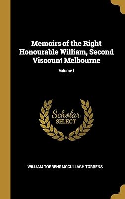 Memoirs of the Right Honourable William, Second Viscount Melbourne; Volume I