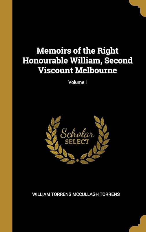 Memoirs of the Right Honourable William, Second Viscount Melbourne; Volume I by William Torrens McCullagh Torrens