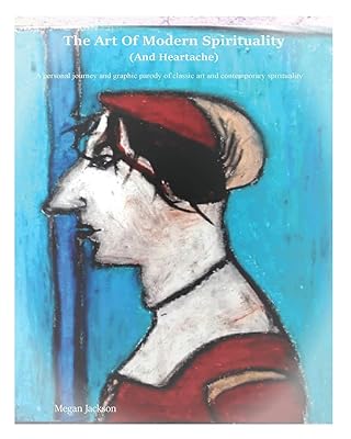The Art of Modern Spirituality and Heartbreak: A personal journey and graphic parody of classic art and contemporary spirituality