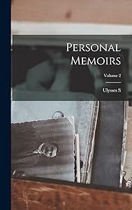 Personal Memoirs; Volume 2 by Ulysses S 1822-1885 Grant