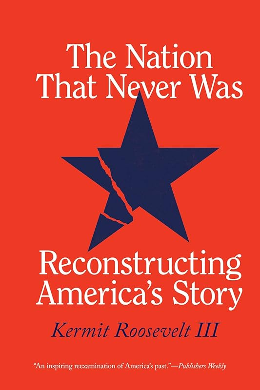 The Nation That Never Was: Reconstructing America's Story by Kermit Roosevelt III