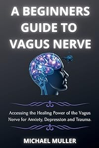 A Beginners Guide to Vagus Nerve: Activate Your Vagus Nerve and to Unleash Your Body's Natural Ability to Heal.