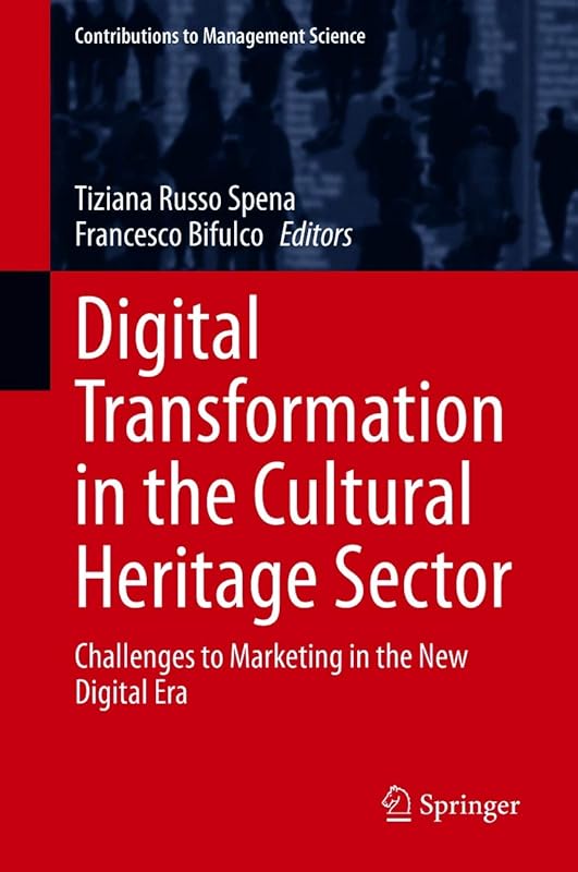 Digital Transformation in the Cultural Heritage Sector: Challenges to Marketing in the New Digital Era (Contributions to Management Science) by Tiziana Russo Spena