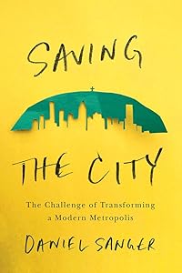 Saving the City: The Challenge of Transforming a Modern Metropolis by Sanger Daniel