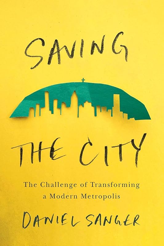 Saving the City: The Challenge of Transforming a Modern Metropolis by Sanger Daniel
