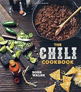 The Chili Cookbook: A History of the One-Pot Classic, with Cook-off Worthy Recipes from Three-Bean to Four-Alarm and Con Carne to Vegetarian by Robb Walsh