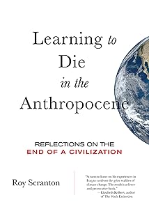 Learning to Die in the Anthropocene: Reflections on the End of a Civilization (City Lights Open Media) by Roy Scranton