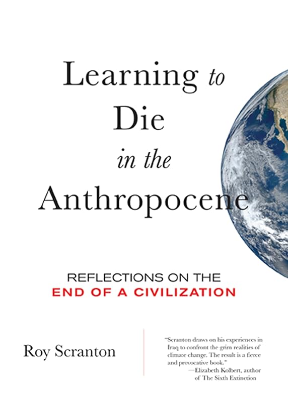 Learning to Die in the Anthropocene: Reflections on the End of a Civilization (City Lights Open Media) by Roy Scranton