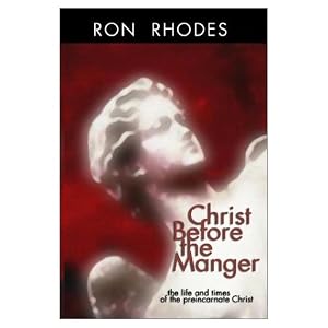 Christ Before the Manger: The Life and Times of the Preincarnate Christ by Ron Rhodes