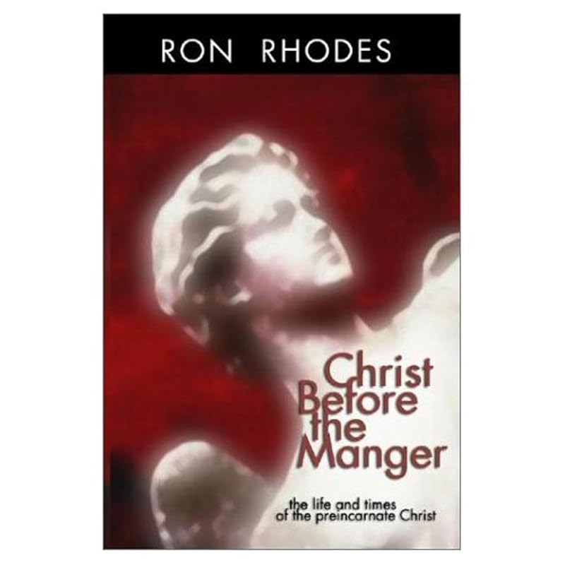 Christ Before the Manger: The Life and Times of the Preincarnate Christ by Ron Rhodes