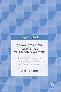 Asian Foreign Policy in a Changing Arctic: The Diplomacy of Economy and Science at New Frontiers by Aki Tonami