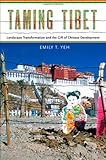 Emily T. Yeh, "Taming Tibet: Landscape Transformation and the Gift of Chinese Development" (Cornell UP, 2013)