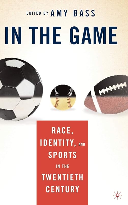 In the Game: Race, Identity, and Sports in the Twentieth Century by A. Bass