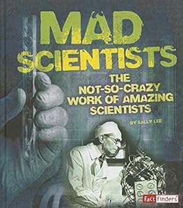 Mad Scientists: The Not-So-Crazy Work of Amazing Scientists