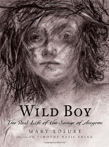 Wild Boy: The Real Life of the Savage of Aveyron by Mary Losure