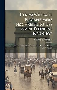 Herrn Wilibald Pirckheimers Beschreibung Des Mark-fleckens Neunhof: In Lateinischer Und Teutscher Sprach, Mit Denen Nöthigsten Anmerkungen by Willibald Pirckheimer