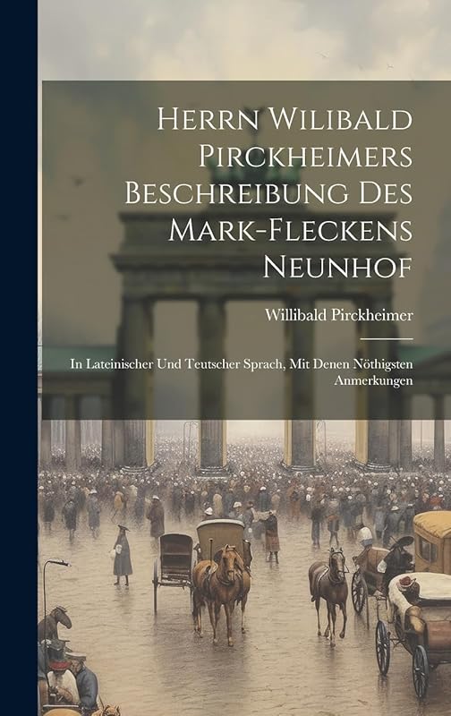 Herrn Wilibald Pirckheimers Beschreibung Des Mark-fleckens Neunhof: In Lateinischer Und Teutscher Sprach, Mit Denen Nöthigsten Anmerkungen by Willibald Pirckheimer